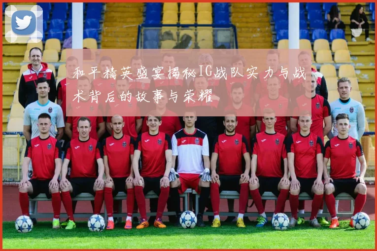 和平精英盛宴揭秘IG战队实力与战术背后的故事与荣耀