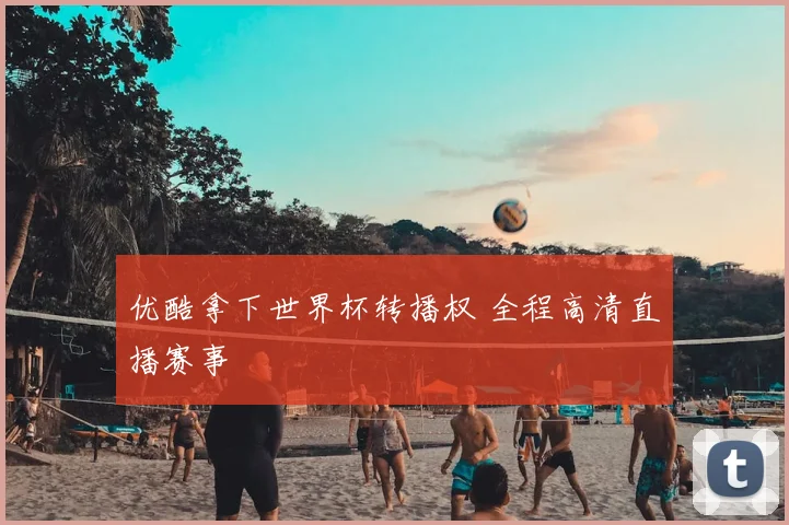 优酷拿下世界杯转播权 全程高清直播赛事