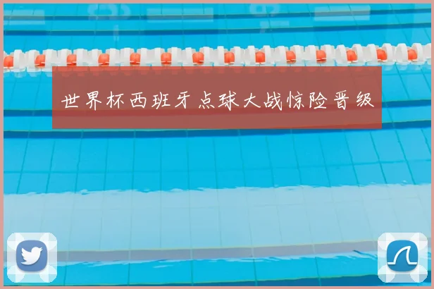 世界杯西班牙点球大战惊险晋级