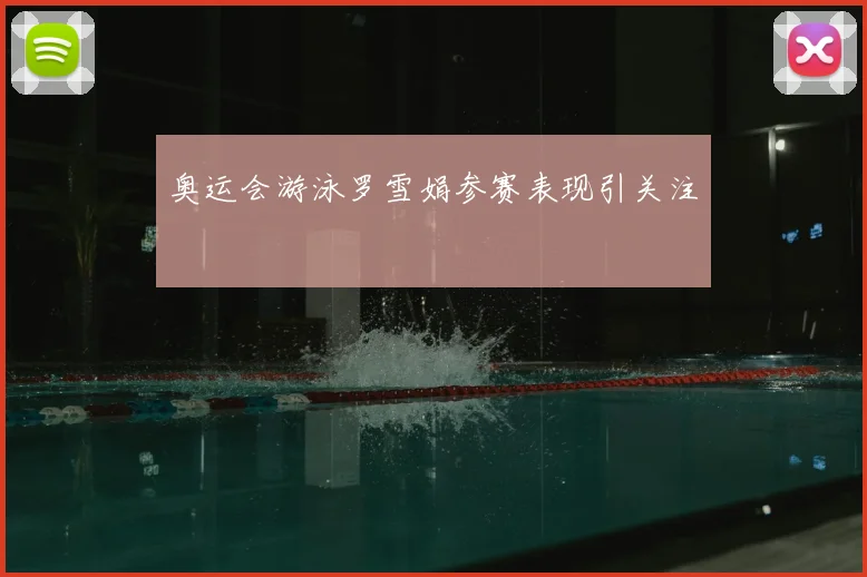 奥运会游泳罗雪娟参赛表现引关注