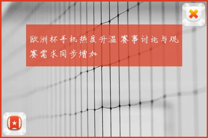 欧洲杯手机热度升温 赛事讨论与观赛需求同步增加