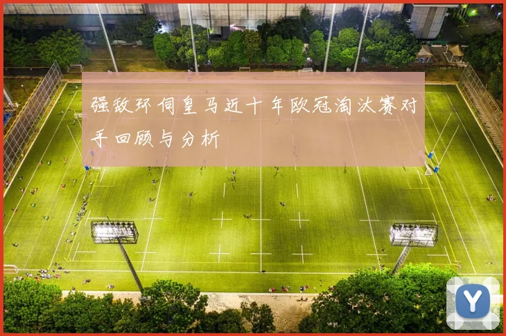 强敌环伺皇马近十年欧冠淘汰赛对手回顾与分析