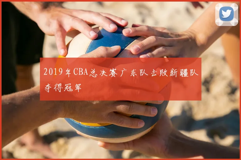 2019年CBA总决赛广东队击败新疆队夺得冠军