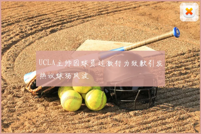UCLA主帅因球员过激行为致歉引发热议球场风波
