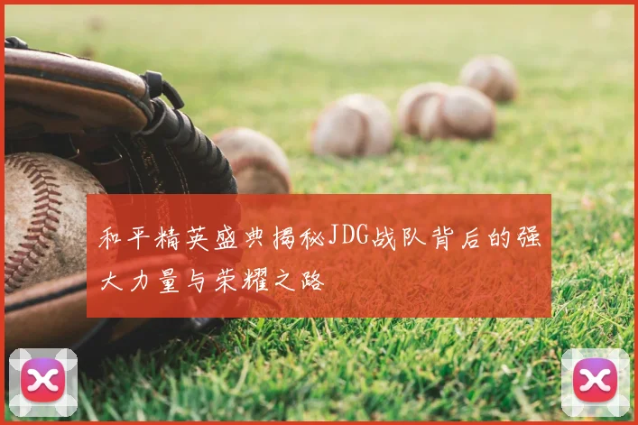 和平精英盛典揭秘JDG战队背后的强大力量与荣耀之路