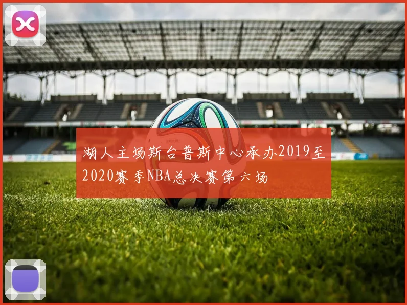 湖人主场斯台普斯中心承办2019至2020赛季NBA总决赛第六场