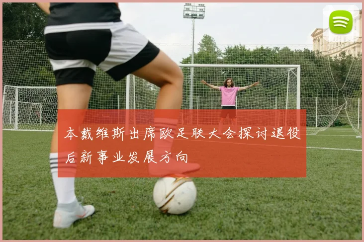 本戴维斯出席欧足联大会探讨退役后新事业发展方向