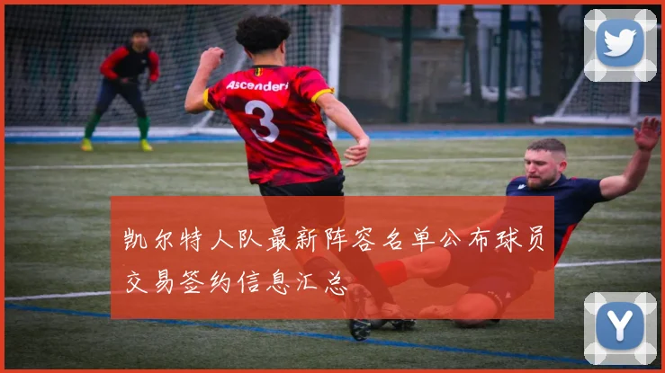 凯尔特人队最新阵容名单公布球员交易签约信息汇总