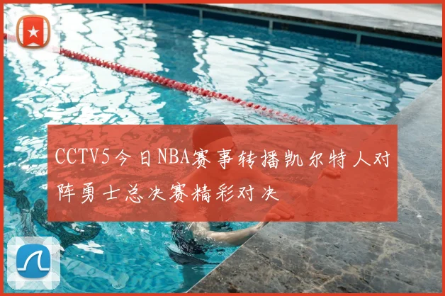 CCTV5今日NBA赛事转播凯尔特人对阵勇士总决赛精彩对决