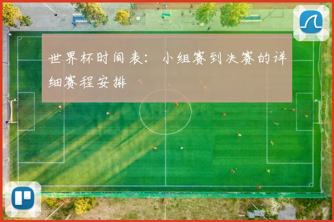 世界杯时间表：小组赛到决赛的详细赛程安排