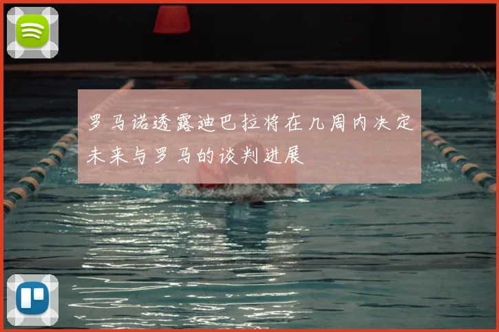 罗马诺透露迪巴拉将在几周内决定未来与罗马的谈判进展