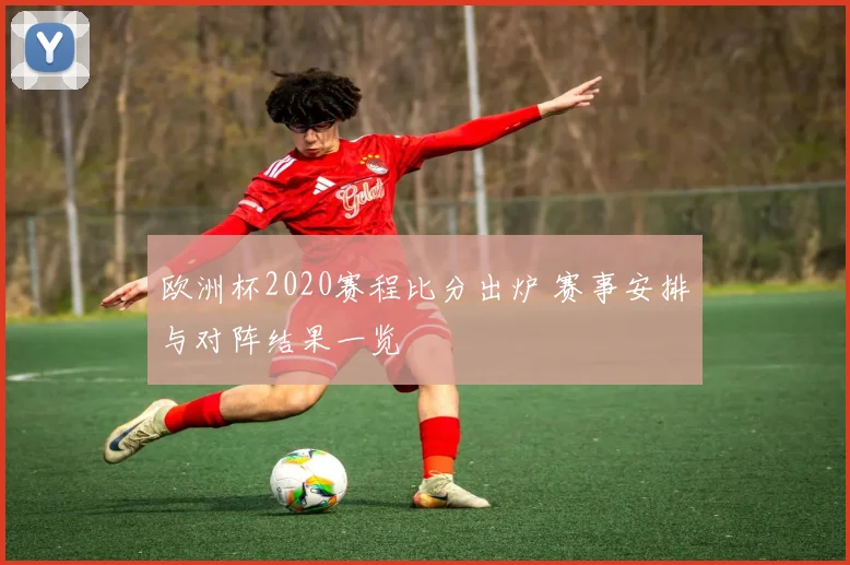 欧洲杯2020赛程比分出炉 赛事安排与对阵结果一览