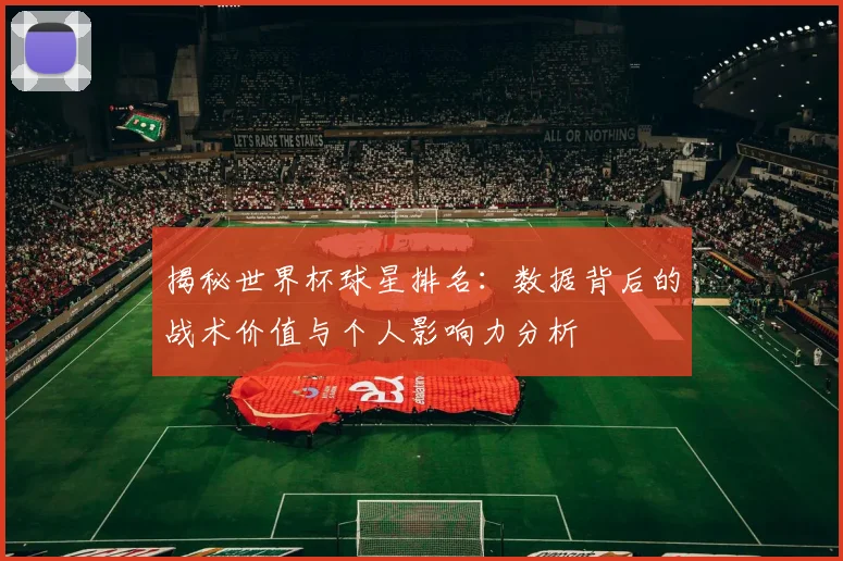 揭秘世界杯球星排名：数据背后的战术价值与个人影响力分析