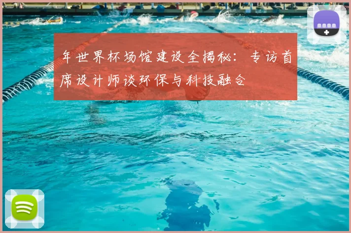 年世界杯场馆建设全揭秘：专访首席设计师谈环保与科技融合