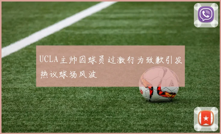 UCLA主帅因球员过激行为致歉引发热议球场风波